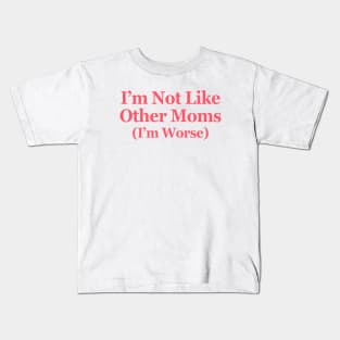 I'm Not Like Other Moms I'm Worse Kids T-Shirt